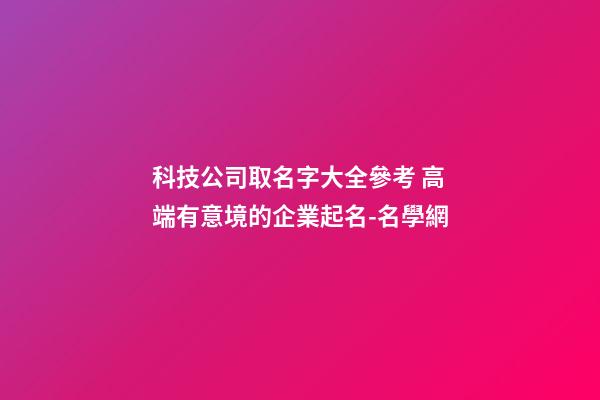 科技公司取名字大全參考 高端有意境的企業起名-名學網-第1張-公司起名-玄機派